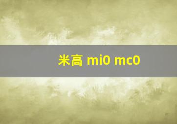 米高 mi0 mc0